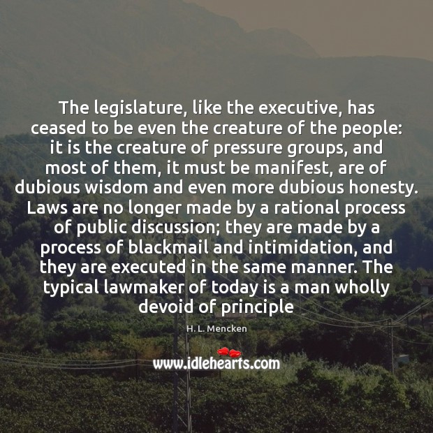 The legislature, like the executive, has ceased to be even the creature H. L. Mencken Picture Quote