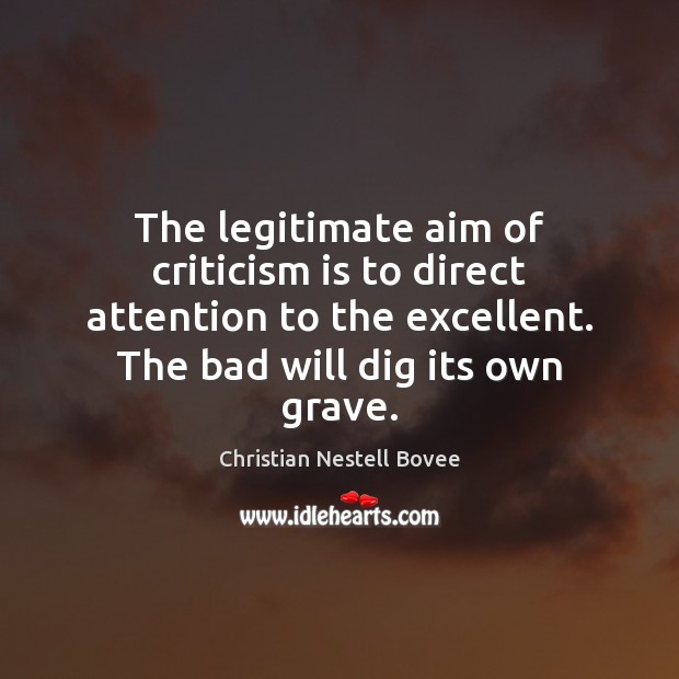 The legitimate aim of criticism is to direct attention to the excellent. Christian Nestell Bovee Picture Quote