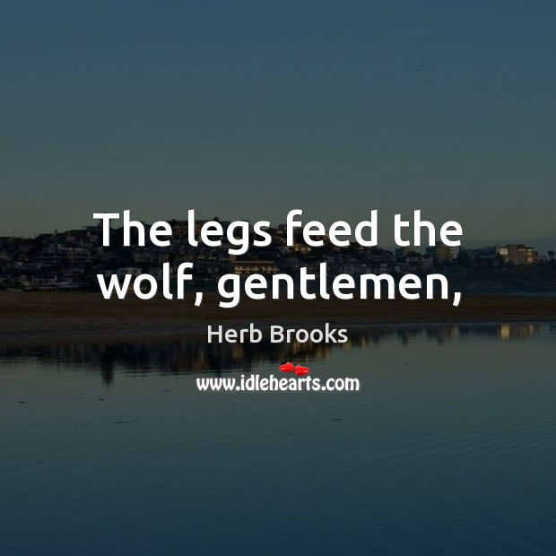 The legs feed the wolf, gentlemen, Image