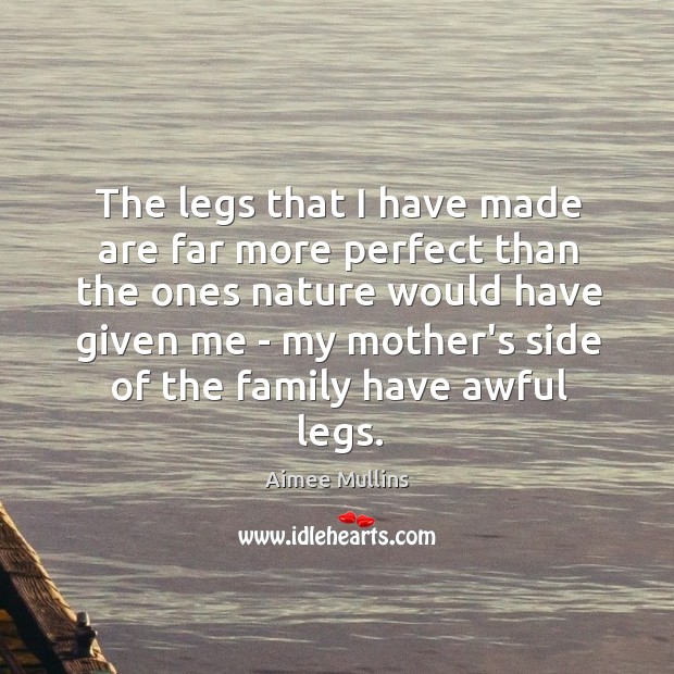 The legs that I have made are far more perfect than the Aimee Mullins Picture Quote