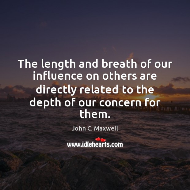 The length and breath of our influence on others are directly related Image