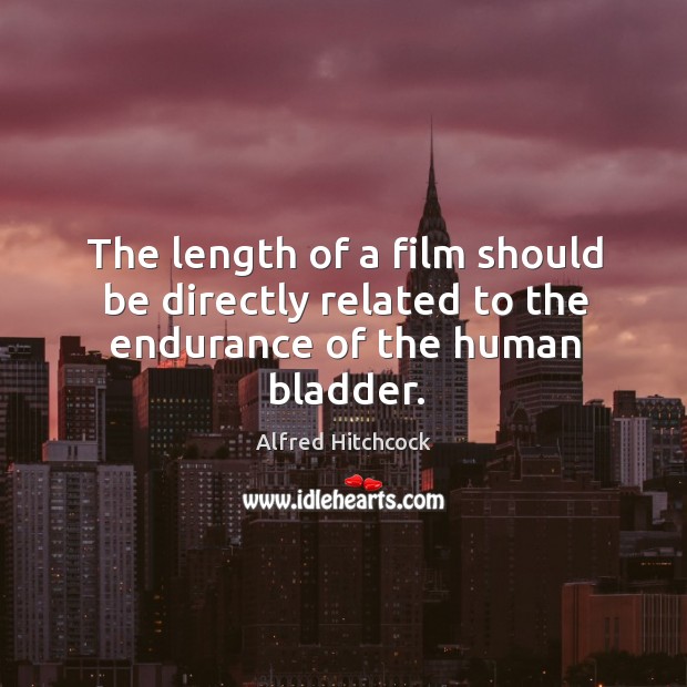 The length of a film should be directly related to the endurance of the human bladder. Alfred Hitchcock Picture Quote