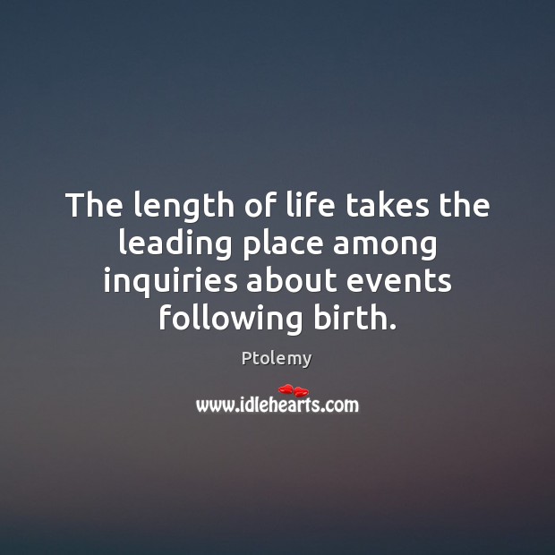The length of life takes the leading place among inquiries about events following birth. Ptolemy Picture Quote