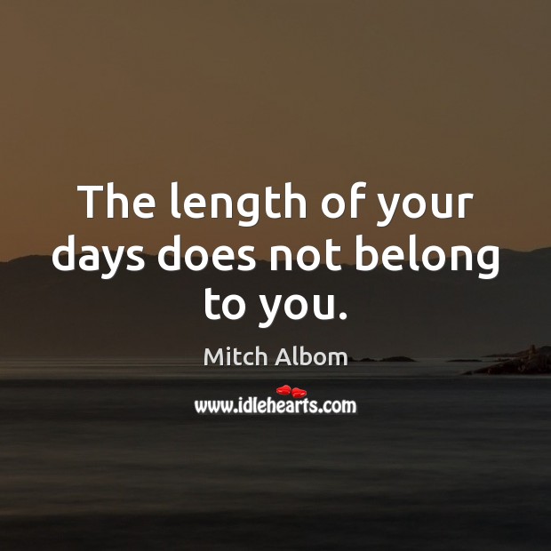 The length of your days does not belong to you. Mitch Albom Picture Quote