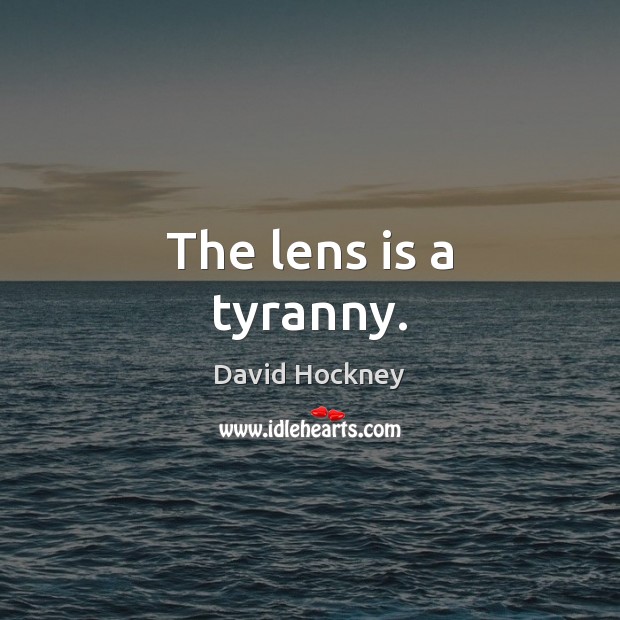 The lens is a tyranny. David Hockney Picture Quote