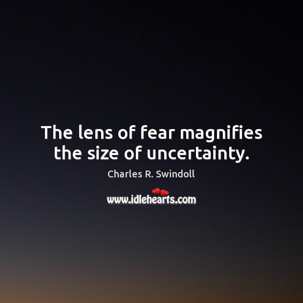 The lens of fear magnifies the size of uncertainty. Charles R. Swindoll Picture Quote