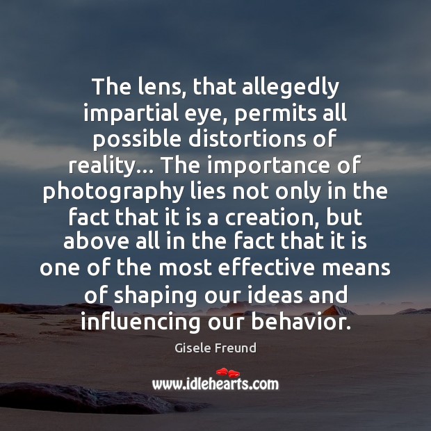 The lens, that allegedly impartial eye, permits all possible distortions of reality… Behavior Quotes Image