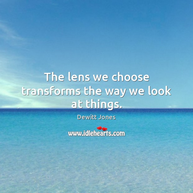 The lens we choose transforms the way we look at things. Dewitt Jones Picture Quote