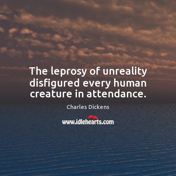 The leprosy of unreality disfigured every human creature in attendance. Charles Dickens Picture Quote
