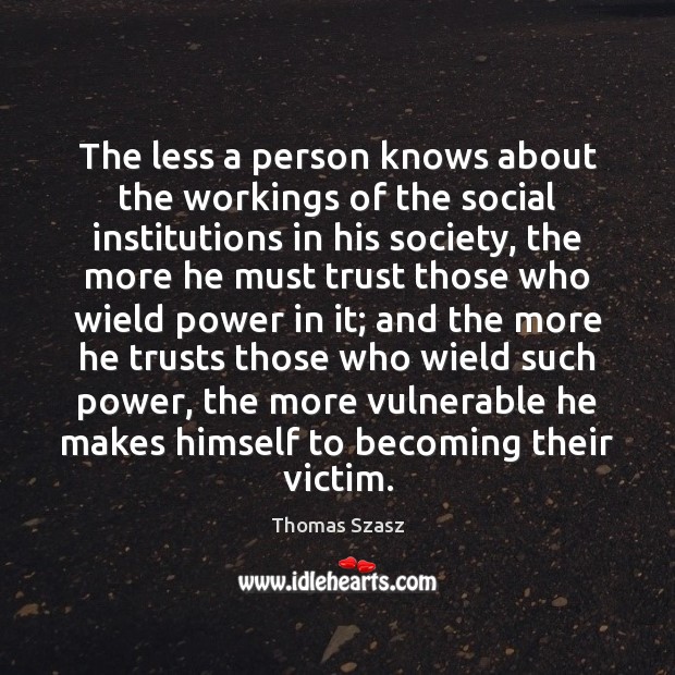 The less a person knows about the workings of the social institutions Thomas Szasz Picture Quote