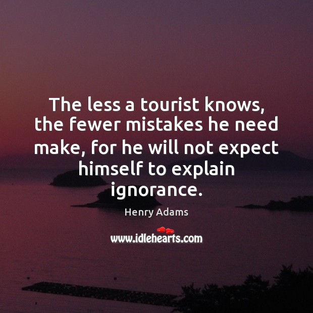The less a tourist knows, the fewer mistakes he need make, for Henry Adams Picture Quote