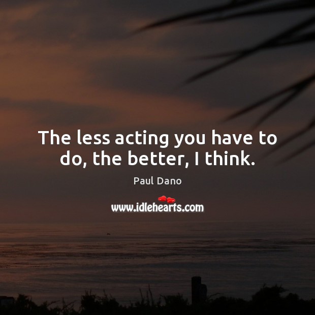 The less acting you have to do, the better, I think. Paul Dano Picture Quote
