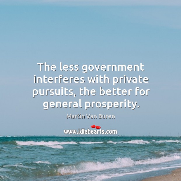 The less government interferes with private pursuits, the better for general prosperity. Martin Van Buren Picture Quote
