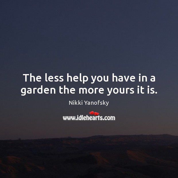 The less help you have in a garden the more yours it is. Image