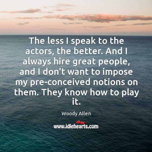 The less I speak to the actors, the better. And I always Image