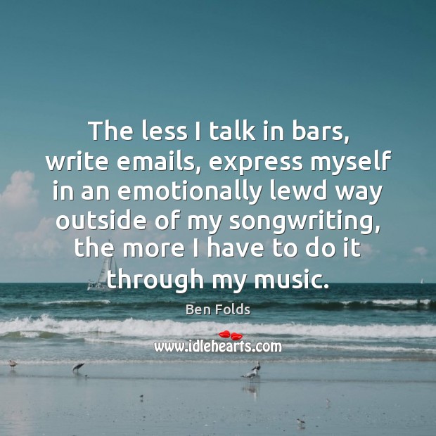 The less I talk in bars, write emails, express myself in an Ben Folds Picture Quote