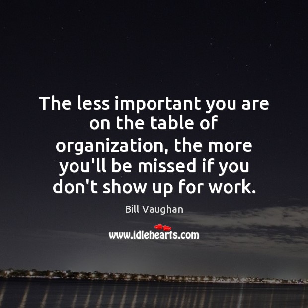 The less important you are on the table of organization, the more Bill Vaughan Picture Quote