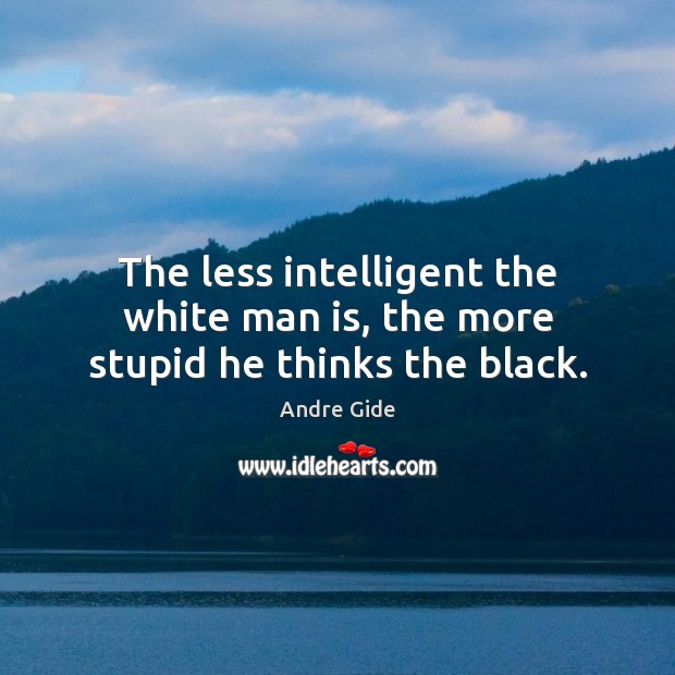 The less intelligent the white man is, the more stupid he thinks the black. Image