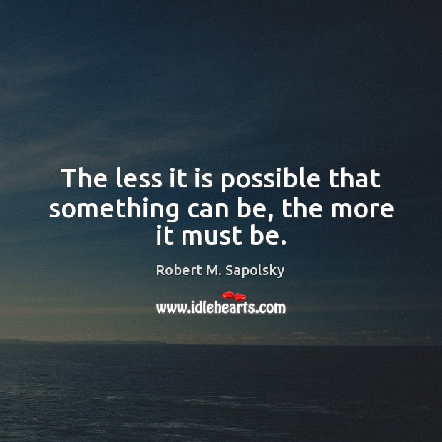 The less it is possible that something can be, the more it must be. Robert M. Sapolsky Picture Quote