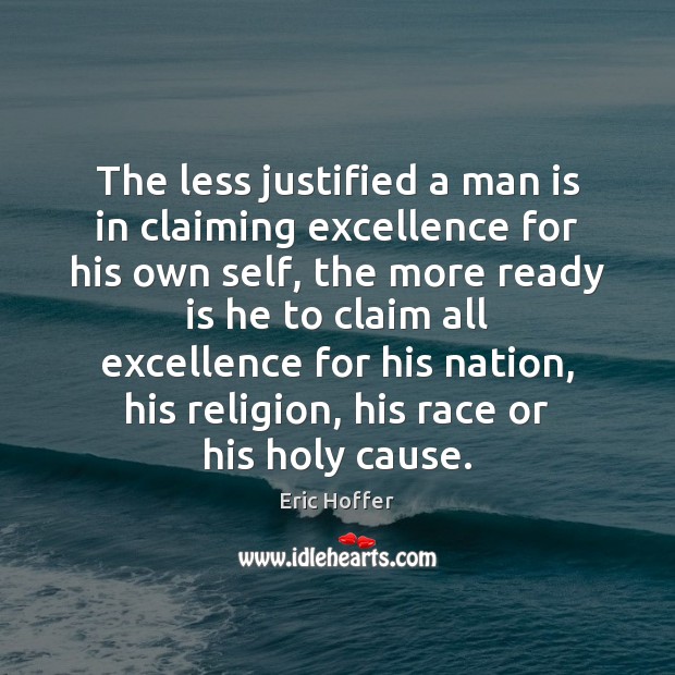 The less justified a man is in claiming excellence for his own Eric Hoffer Picture Quote