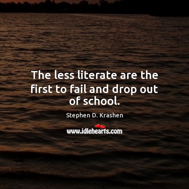 The less literate are the first to fail and drop out of school. Stephen D. Krashen Picture Quote