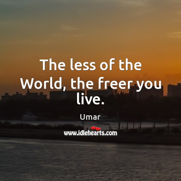 The less of the World, the freer you live. Umar Picture Quote