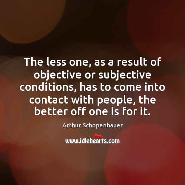 The less one, as a result of objective or subjective conditions, has Arthur Schopenhauer Picture Quote