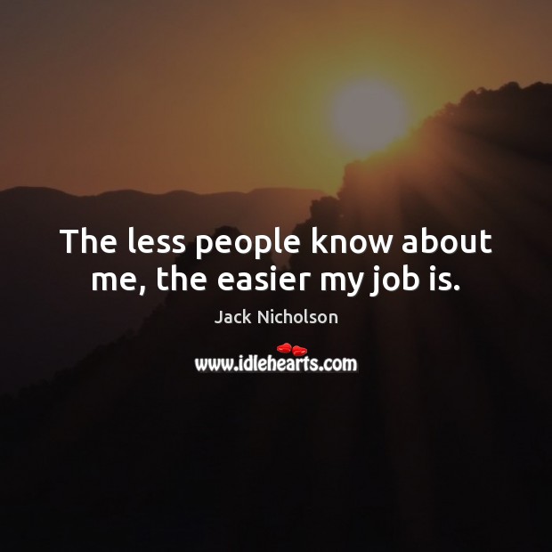 The less people know about me, the easier my job is. Jack Nicholson Picture Quote