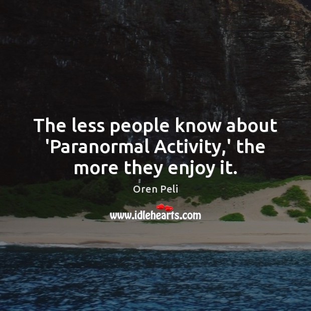 The less people know about ‘Paranormal Activity,’ the more they enjoy it. Oren Peli Picture Quote