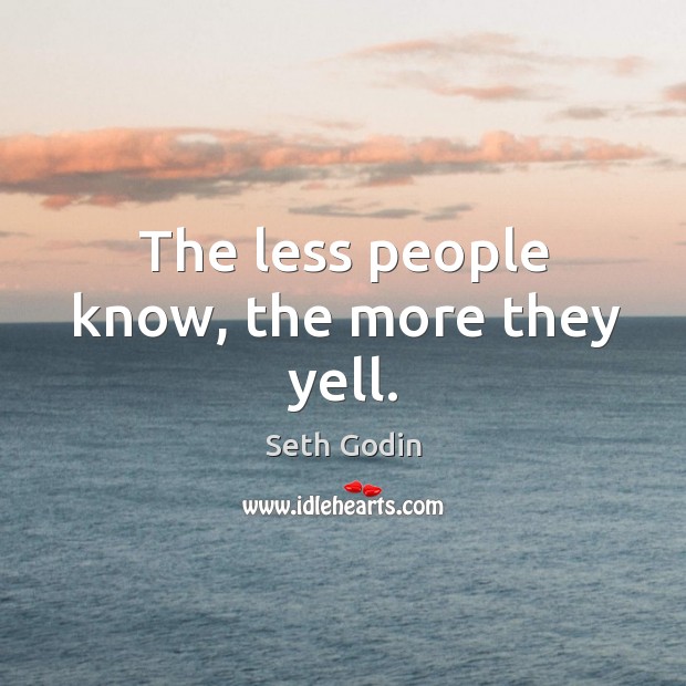 The less people know, the more they yell. Seth Godin Picture Quote