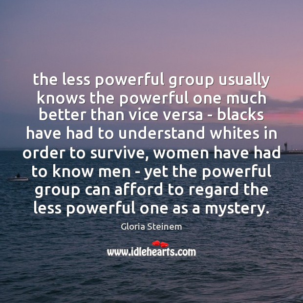 The less powerful group usually knows the powerful one much better than Gloria Steinem Picture Quote