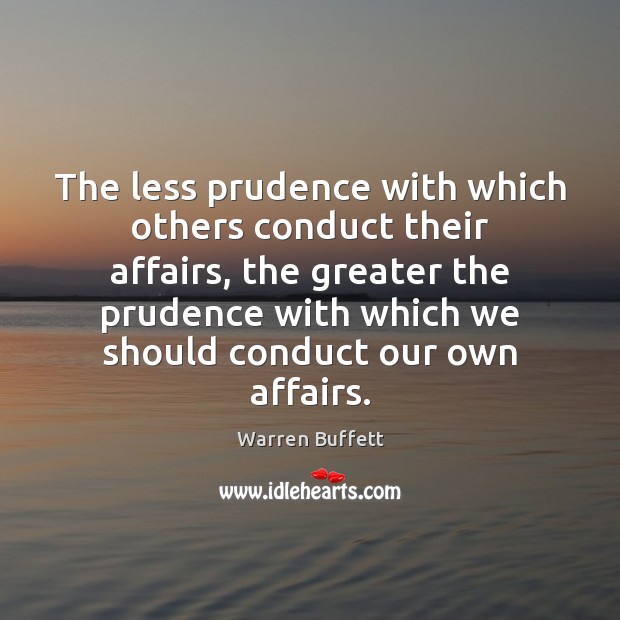 The less prudence with which others conduct their affairs, the greater the Warren Buffett Picture Quote