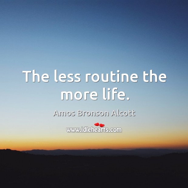 The less routine the more life. Image