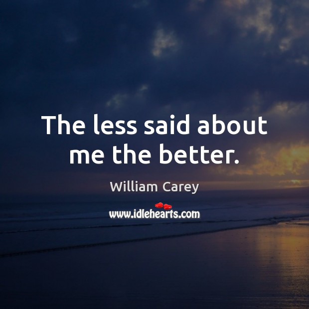 The less said about me the better. William Carey Picture Quote