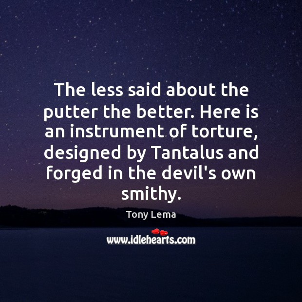The less said about the putter the better. Here is an instrument Tony Lema Picture Quote