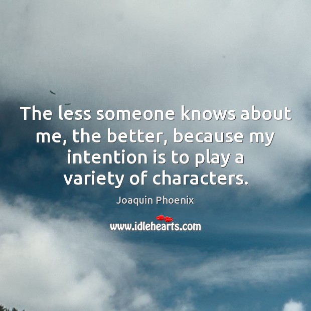 The less someone knows about me, the better, because my intention is Joaquin Phoenix Picture Quote
