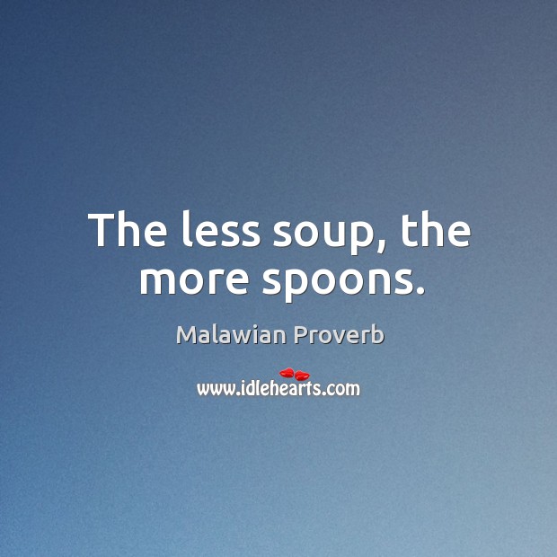 The less soup, the more spoons. Malawian Proverbs Image