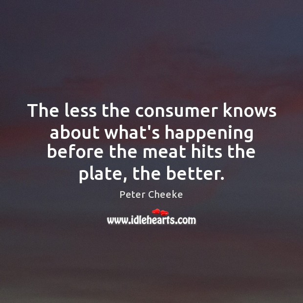 The less the consumer knows about what’s happening before the meat hits Peter Cheeke Picture Quote