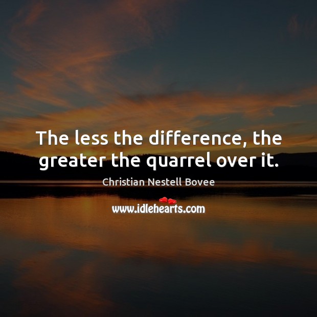 The less the difference, the greater the quarrel over it. Christian Nestell Bovee Picture Quote