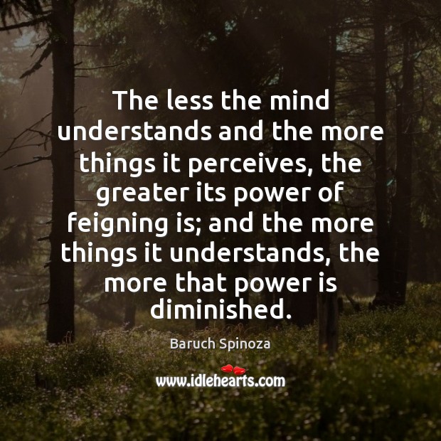 The less the mind understands and the more things it perceives, the Baruch Spinoza Picture Quote