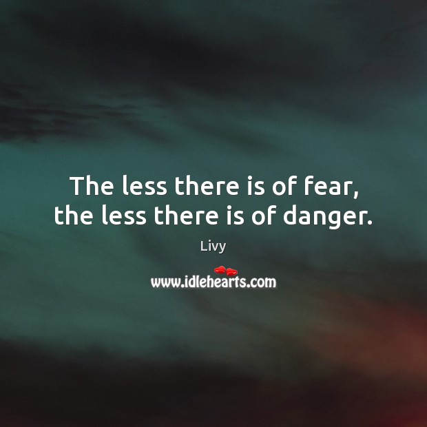 The less there is of fear, the less there is of danger. Livy Picture Quote