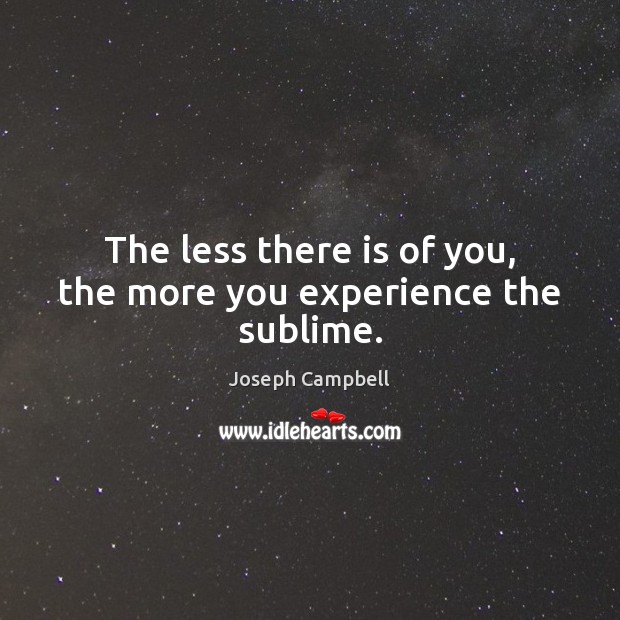 The less there is of you, the more you experience the sublime. Joseph Campbell Picture Quote