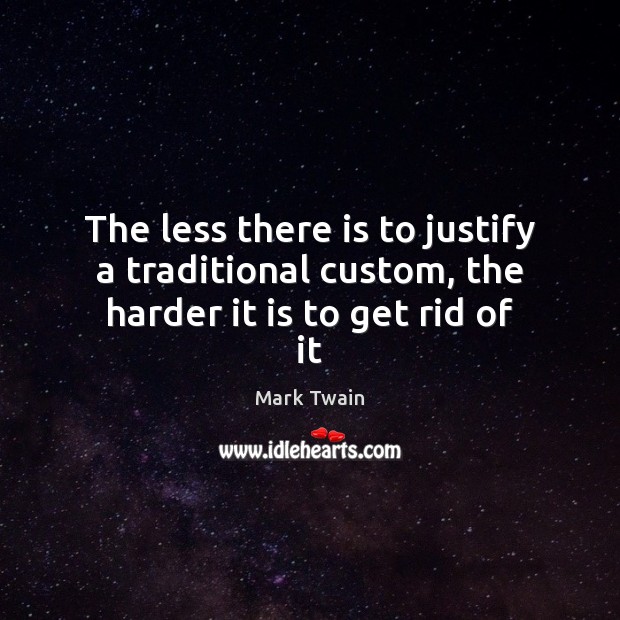 The less there is to justify a traditional custom, the harder it is to get rid of it Mark Twain Picture Quote