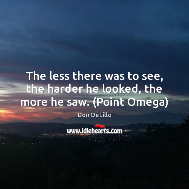 The less there was to see, the harder he looked, the more he saw. (Point Omega) Don DeLillo Picture Quote