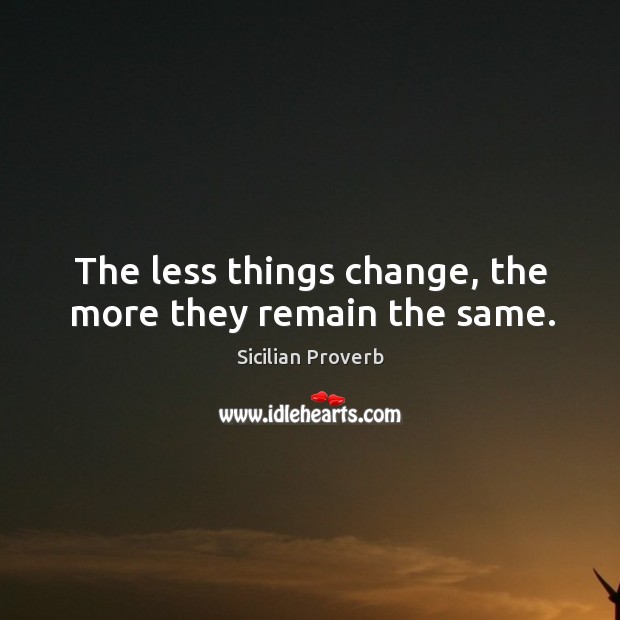 The less things change, the more they remain the same. Sicilian Proverbs Image