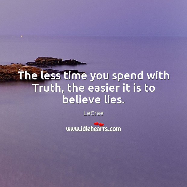 The less time you spend with Truth, the easier it is to believe lies. LeCrae Picture Quote