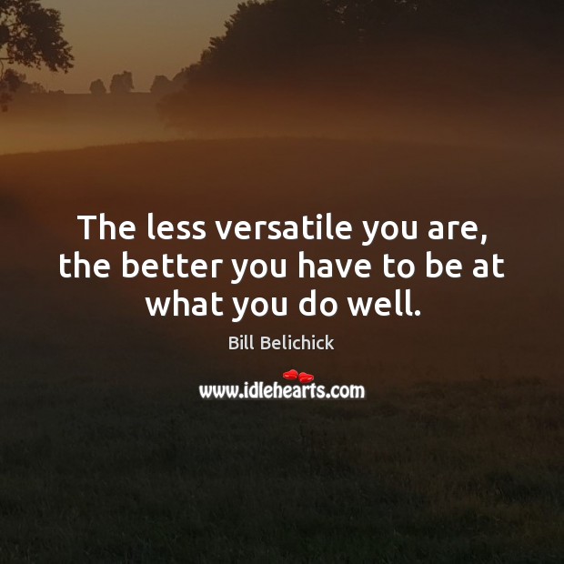 The less versatile you are, the better you have to be at what you do well. Image