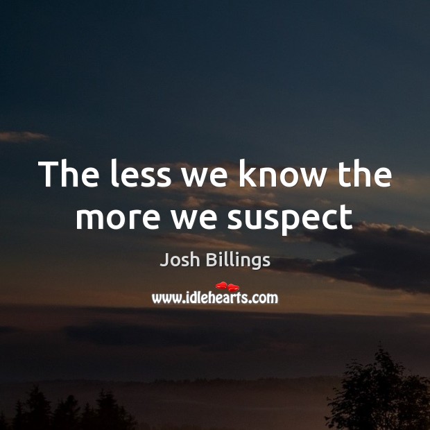 The less we know the more we suspect Josh Billings Picture Quote
