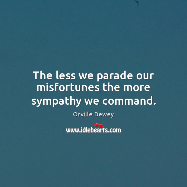 The less we parade our misfortunes the more sympathy we command. Image