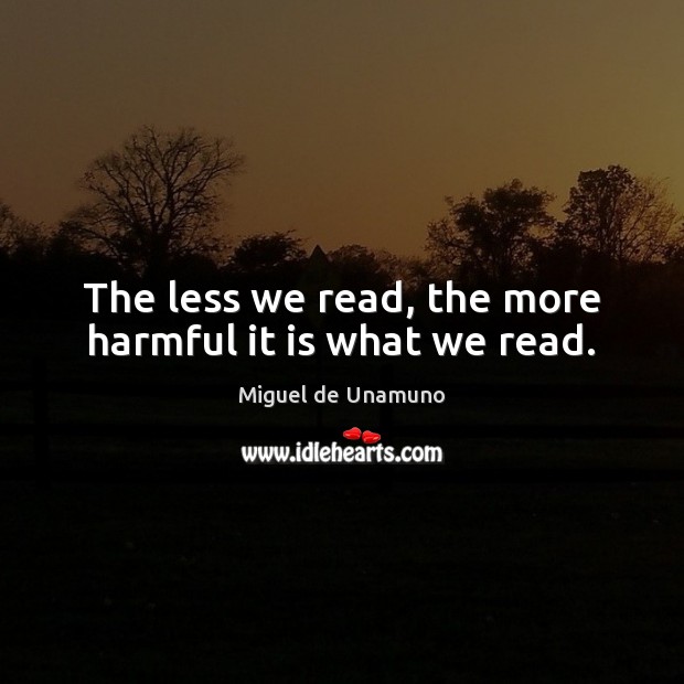 The less we read, the more harmful it is what we read. Miguel de Unamuno Picture Quote